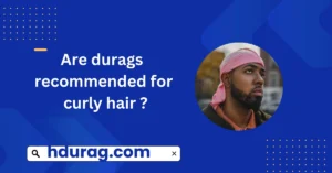 Are durags recommended for curly hairs