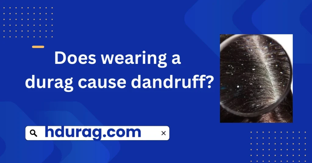 Does wearing a durag cause dandruff