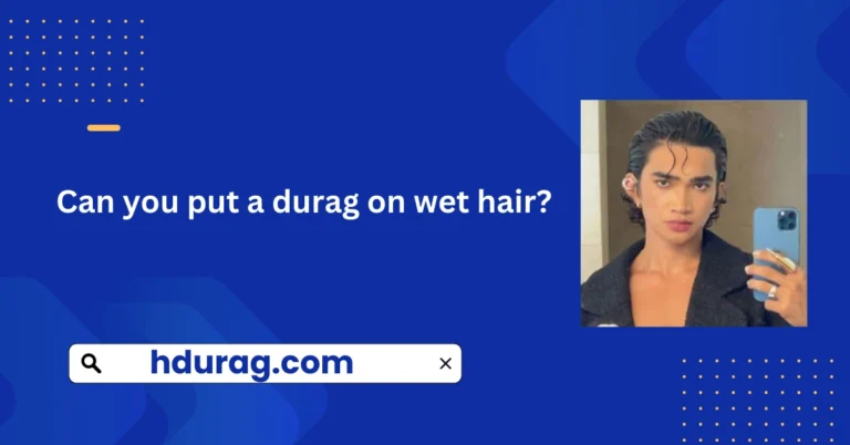 Can you put a durag on wet hair