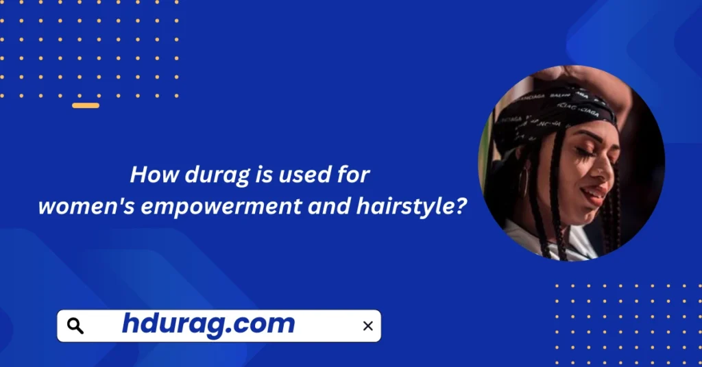 How durag is used for women's empowerment and hairstyle