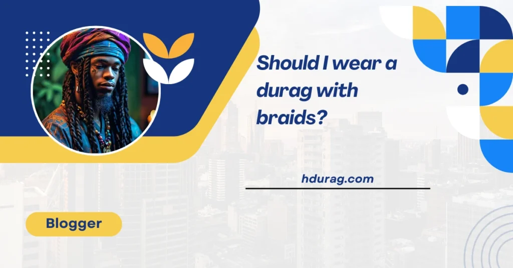 Should I wear a durag with braids?