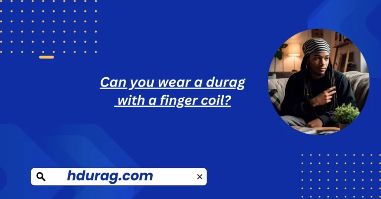 Can you wear a durag with a finger coil